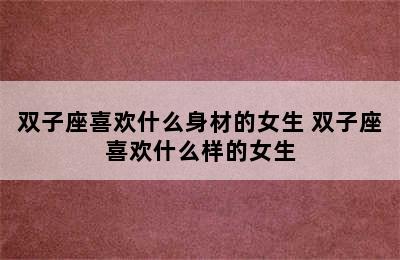 双子座喜欢什么身材的女生 双子座喜欢什么样的女生